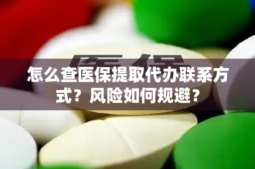 怎么查医保提取代办联系方式？风险如何规避？